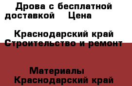 Дрова с бесплатной доставкой. › Цена ­ 1 900 - Краснодарский край Строительство и ремонт » Материалы   . Краснодарский край